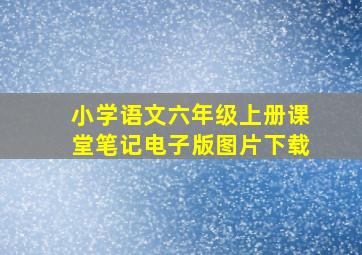 小学语文六年级上册课堂笔记电子版图片下载