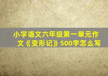 小学语文六年级第一单元作文《变形记》500字怎么写