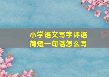 小学语文写字评语简短一句话怎么写