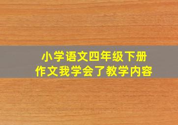 小学语文四年级下册作文我学会了教学内容