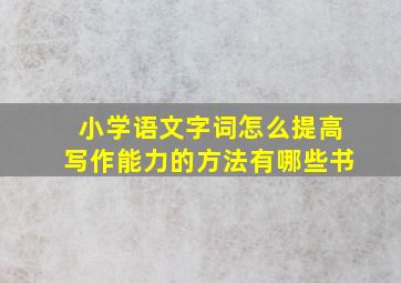 小学语文字词怎么提高写作能力的方法有哪些书