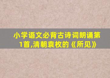 小学语文必背古诗词朗诵第1首,清朝袁枚的《所见》