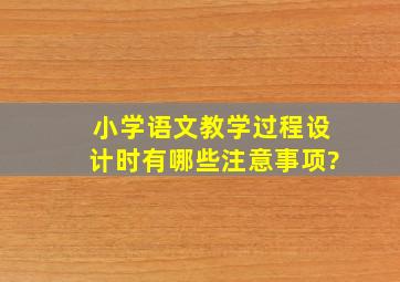 小学语文教学过程设计时有哪些注意事项?