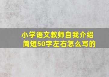 小学语文教师自我介绍简短50字左右怎么写的