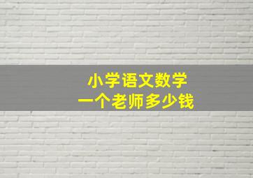 小学语文数学一个老师多少钱