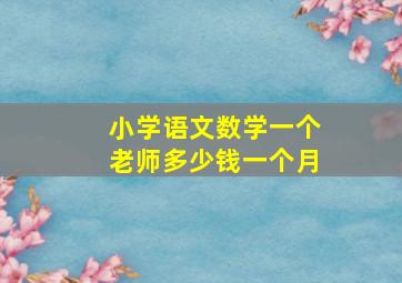 小学语文数学一个老师多少钱一个月