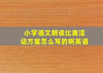 小学语文朗读比赛活动方案怎么写的啊英语