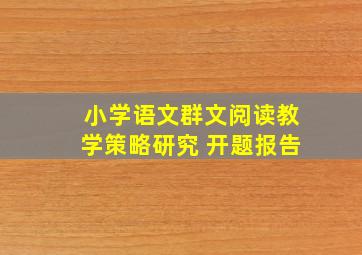 小学语文群文阅读教学策略研究 开题报告