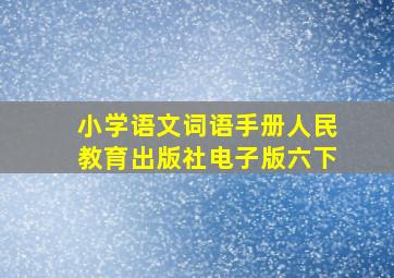 小学语文词语手册人民教育出版社电子版六下