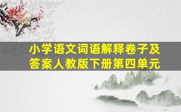 小学语文词语解释卷子及答案人教版下册第四单元