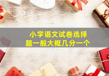 小学语文试卷选择题一般大概几分一个