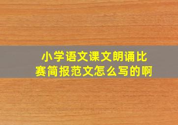 小学语文课文朗诵比赛简报范文怎么写的啊