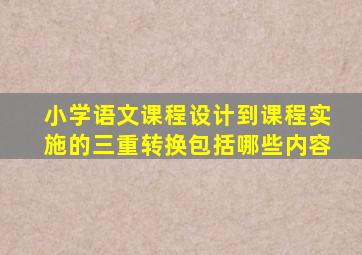 小学语文课程设计到课程实施的三重转换包括哪些内容