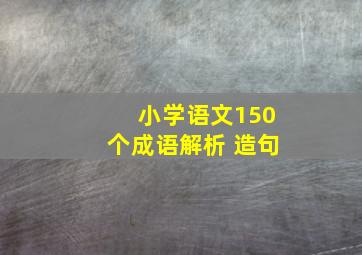 小学语文150个成语解析+造句