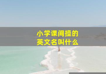 小学课间操的英文名叫什么