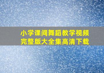 小学课间舞蹈教学视频完整版大全集高清下载