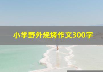 小学野外烧烤作文300字