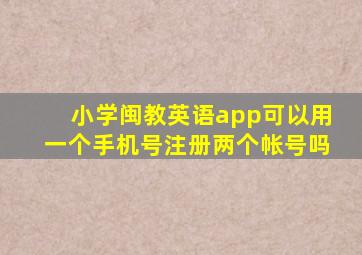 小学闽教英语app可以用一个手机号注册两个帐号吗