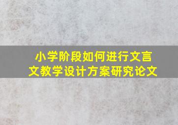 小学阶段如何进行文言文教学设计方案研究论文