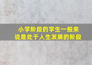 小学阶段的学生一般来说是处于人生发展的阶段