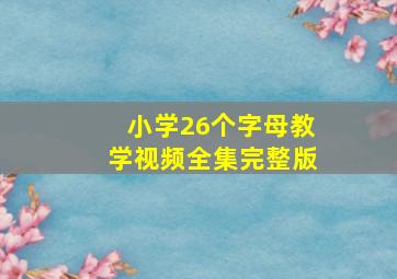 小学26个字母教学视频全集完整版