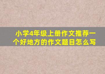 小学4年级上册作文推荐一个好地方的作文题目怎么写