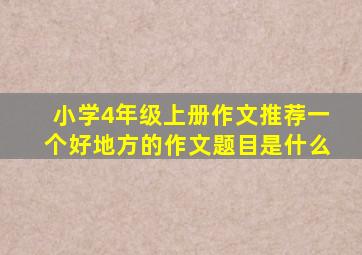 小学4年级上册作文推荐一个好地方的作文题目是什么