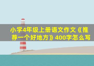 小学4年级上册语文作文《推荐一个好地方》400字怎么写