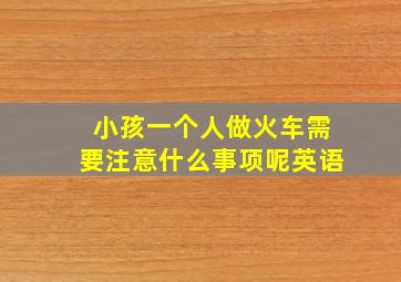 小孩一个人做火车需要注意什么事项呢英语