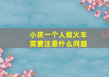 小孩一个人做火车需要注意什么问题