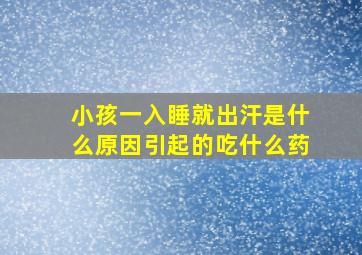 小孩一入睡就出汗是什么原因引起的吃什么药