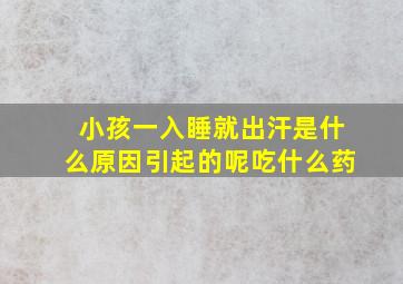 小孩一入睡就出汗是什么原因引起的呢吃什么药