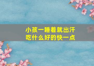 小孩一睡着就出汗吃什么好的快一点