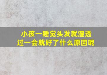 小孩一睡觉头发就湿透过一会就好了什么原因呢