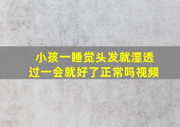 小孩一睡觉头发就湿透过一会就好了正常吗视频