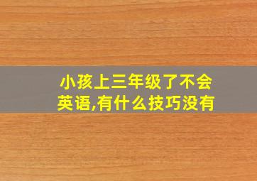 小孩上三年级了不会英语,有什么技巧没有