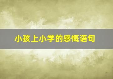 小孩上小学的感慨语句