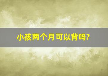 小孩两个月可以背吗?