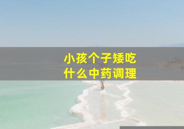 小孩个子矮吃什么中药调理