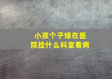 小孩个子矮在医院挂什么科室看病