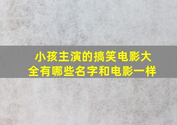 小孩主演的搞笑电影大全有哪些名字和电影一样