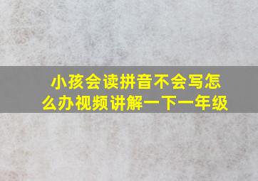 小孩会读拼音不会写怎么办视频讲解一下一年级