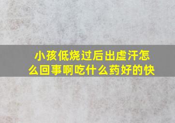 小孩低烧过后出虚汗怎么回事啊吃什么药好的快