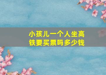 小孩儿一个人坐高铁要买票吗多少钱