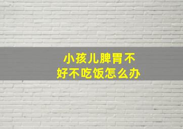 小孩儿脾胃不好不吃饭怎么办