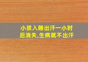 小孩入睡出汗一小时后消失,生病就不出汗