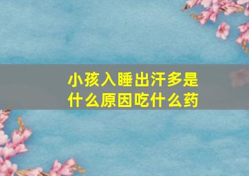 小孩入睡出汗多是什么原因吃什么药