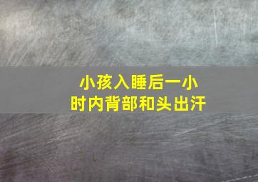 小孩入睡后一小时内背部和头出汗