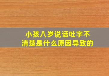 小孩八岁说话吐字不清楚是什么原因导致的