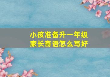 小孩准备升一年级家长寄语怎么写好